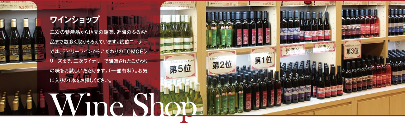ワインショップ|三次の特産品から地元の銘菓、近隣のふるさと品まで数多く取りそろえています。試飲コーナーでは、お手軽ワインからこだわりのTOMOEシリーズまで、三次ワイナリーで醸造されたこだわりの味をお試しできます(一部有料)。お気に入りの1本を見つけてください。